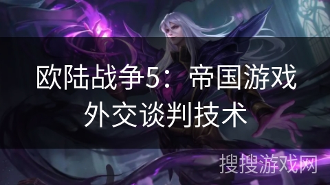 欧陆战争5：帝国游戏外交谈判技术