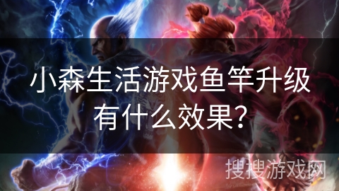 小森生活游戏鱼竿升级有什么效果？