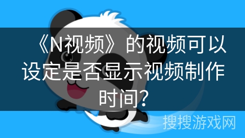 《N视频》的视频可以设定是否显示视频制作时间？