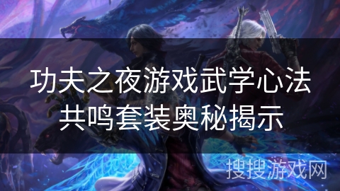 功夫之夜游戏武学心法共鸣套装奥秘揭示