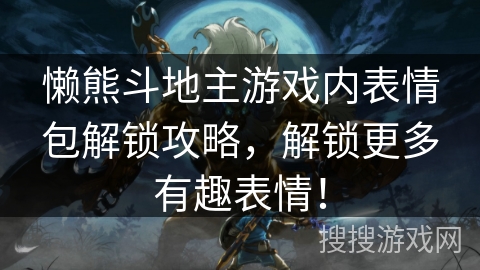 懒熊斗地主游戏内表情包解锁攻略，解锁更多有趣表情！