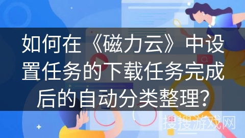 如何在《磁力云》中设置任务的下载任务完成后的自动分类整理？