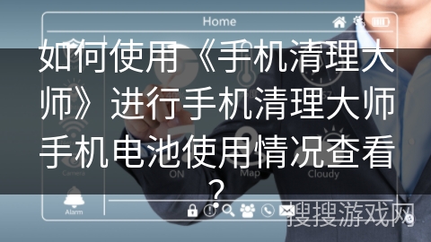 如何使用《手机清理大师》进行手机清理大师手机电池使用情况查看？