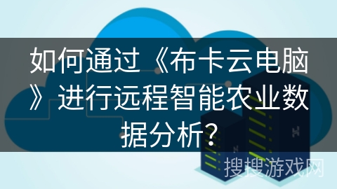 如何通过《布卡云电脑》进行远程智能农业数据分析？