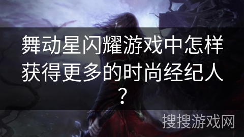 舞动星闪耀游戏中怎样获得更多的时尚经纪人？