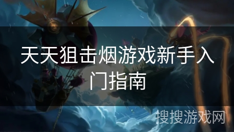 天天狙击烟游戏新手入门指南