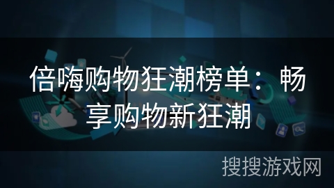 倍嗨购物狂潮榜单：畅享购物新狂潮