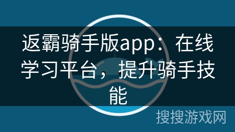 返霸骑手版app：在线学习平台，提升骑手技能