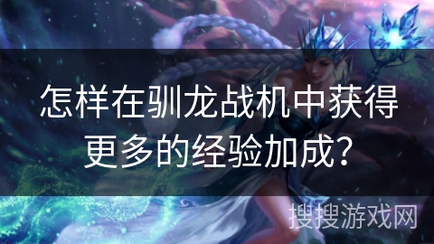 怎样在驯龙战机中获得更多的经验加成？