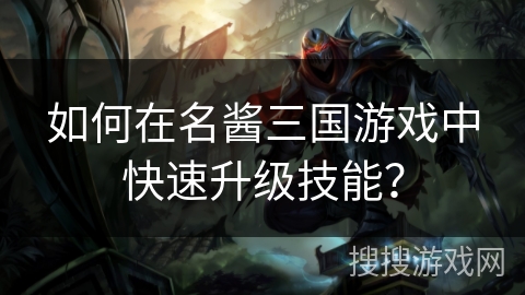 如何在名酱三国游戏中快速升级技能？