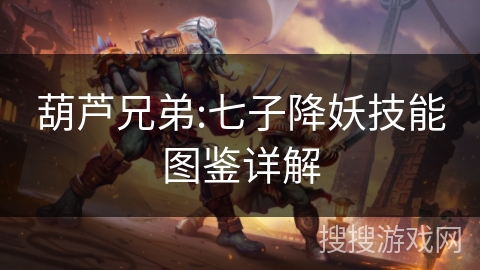 葫芦兄弟:七子降妖技能图鉴详解