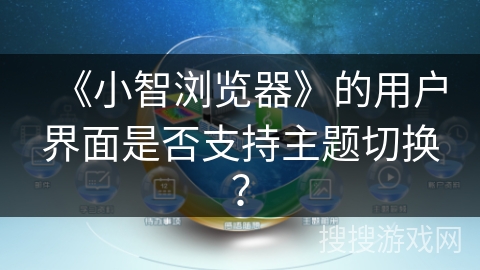 《小智浏览器》的用户界面是否支持主题切换？