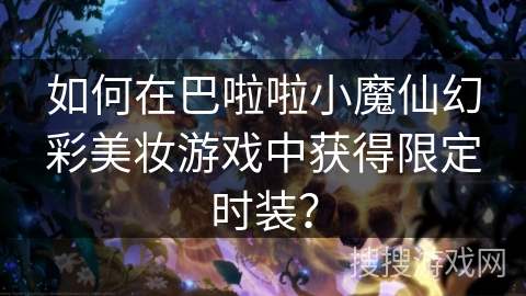如何在巴啦啦小魔仙幻彩美妆游戏中获得限定时装？