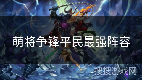 萌将争锋平民最强阵容