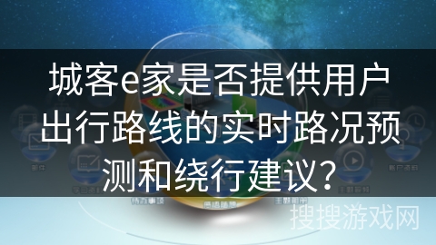 城客e家是否提供用户出行路线的实时路况预测和绕行建议？