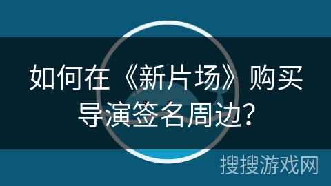 如何在《新片场》购买导演签名周边？