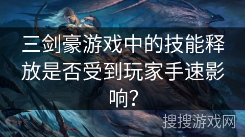 三剑豪游戏中的技能释放是否受到玩家手速影响？