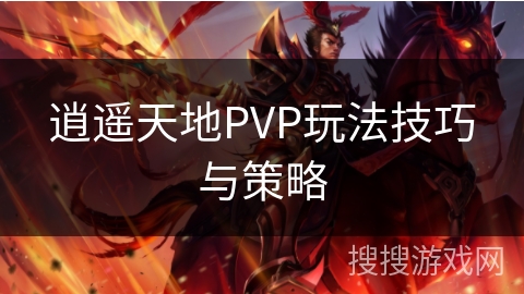 逍遥天地PVP玩法技巧与策略