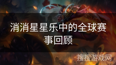 消消星星乐中的全球赛事回顾