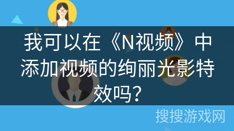 我可以在《N视频》中添加视频的绚丽光影特效吗？