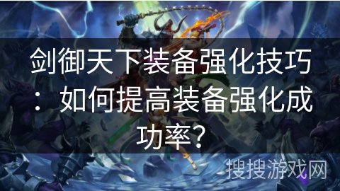 剑御天下装备强化技巧：如何提高装备强化成功率？