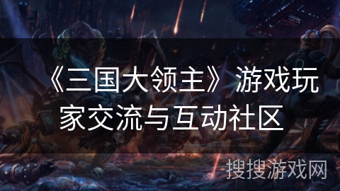 《三国大领主》游戏玩家交流与互动社区