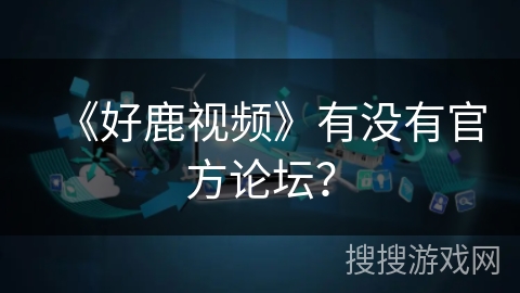 《好鹿视频》有没有官方论坛？