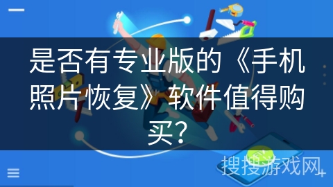 是否有专业版的《手机照片恢复》软件值得购买？