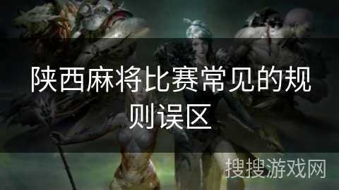 陕西麻将比赛常见的规则误区