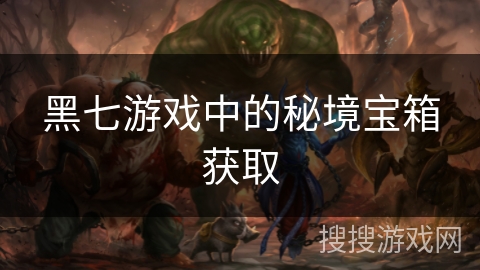 黑七游戏中的秘境宝箱获取