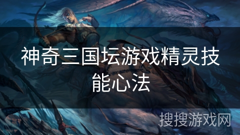 神奇三国坛游戏精灵技能心法