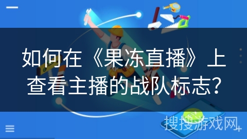 如何在《果冻直播》上查看主播的战队标志？