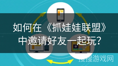 如何在《抓娃娃联盟》中邀请好友一起玩？