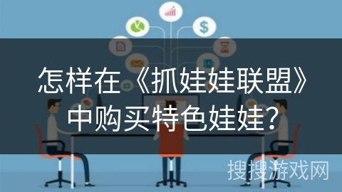 怎样在《抓娃娃联盟》中购买特色娃娃？