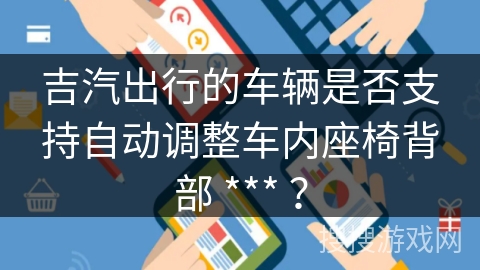 吉汽出行的车辆是否支持自动调整车内座椅背部 *** ？