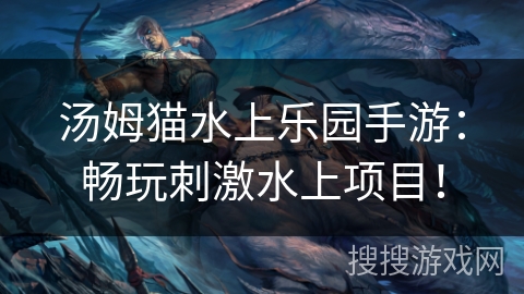 汤姆猫水上乐园手游:畅玩刺激水上项目! 汤姆猫水上乐园手游:畅玩刺激水上项目!