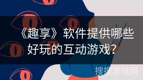 《趣享》软件提供哪些好玩的互动游戏？