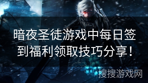 暗夜圣徒游戏中每日签到福利领取技巧分享！