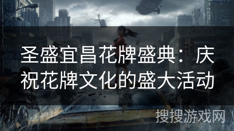圣盛宜昌花牌盛典:庆祝花牌文化的盛大活动 圣盛宜昌花牌盛典:庆祝花牌文化的盛大活动