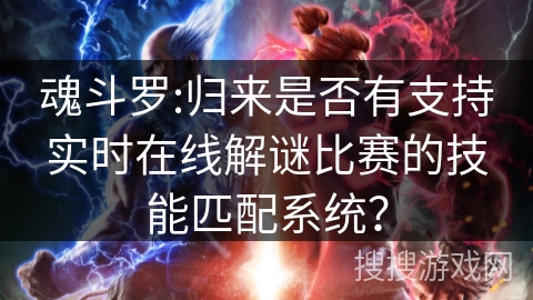 魂斗罗:归来是否有支持实时在线解谜比赛的技能匹配系统? 魂斗罗:归来是否有支持实时在线解谜比赛的技能匹配系统?