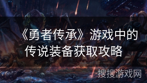 《勇者传承》游戏中的传说装备获取攻略