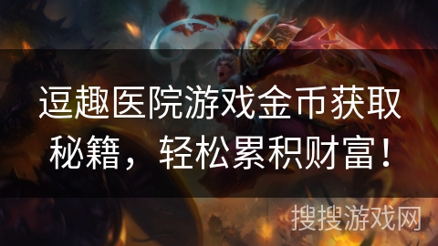 逗趣医院游戏金币获取秘籍,轻松累积财富! 逗趣医院游戏金币获取秘籍,轻松累积财富!