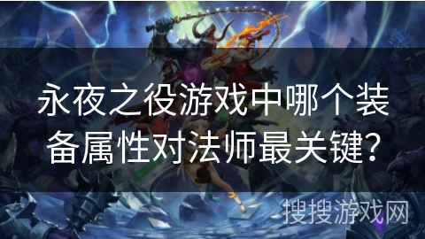 永夜之役游戏中哪个装备属性对法师最关键？