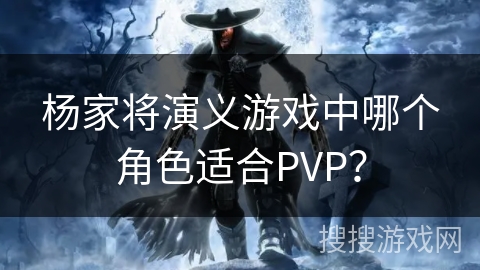 杨家将演义游戏中哪个角色适合PVP？