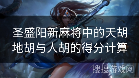 圣盛阳新麻将中的天胡地胡与人胡的得分计算