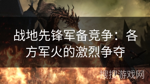战地先锋军备竞争：各方军火的激烈争夺