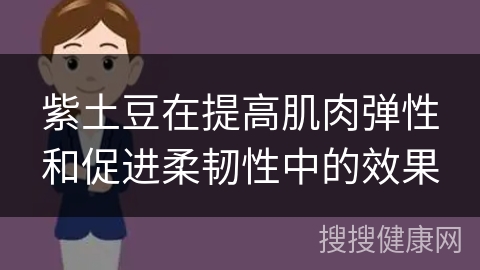 紫土豆在提高肌肉弹性和促进柔韧性中的效果