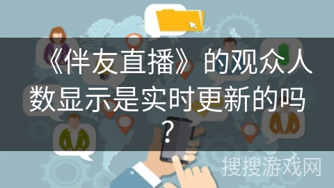 《伴友直播》的观众人数显示是实时更新的吗？