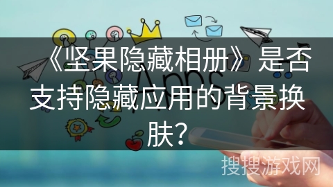 《坚果隐藏相册》是否支持隐藏应用的背景换肤？