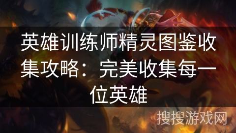 英雄训练师精灵图鉴收集攻略：完美收集每一位英雄